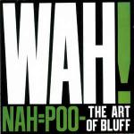 Wah! - Nah=Poo - The Art Of Bluff - Eternal  - New Wave